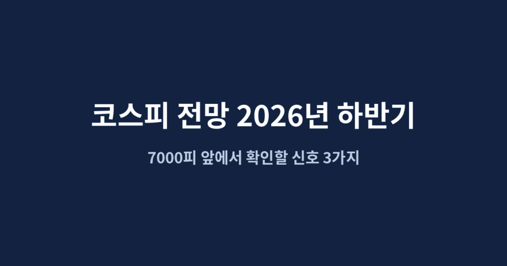 코스피 전망 2026년 하반기, 7000피 앞에서 확인할 신호 3가지